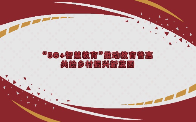 “5G+智慧教育”推动教育普惠，共绘乡村振兴新蓝图。